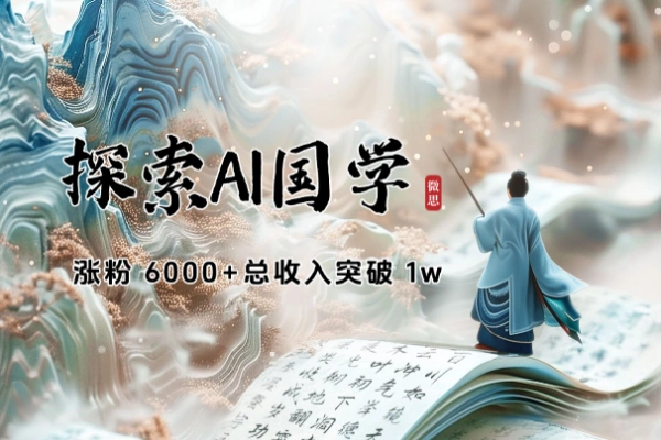 AI国学涨粉 6000+总收入突破 1w【飞书教程】