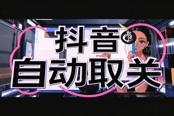 抖音自动取关助手：一键取消关注与点赞，轻松管理账号！