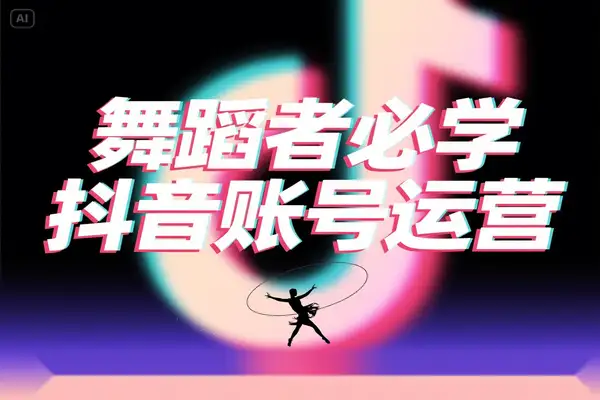 舞蹈创作者必读！抖音舞蹈账号运营四大模块全解析，轻松涨粉+变现两不误