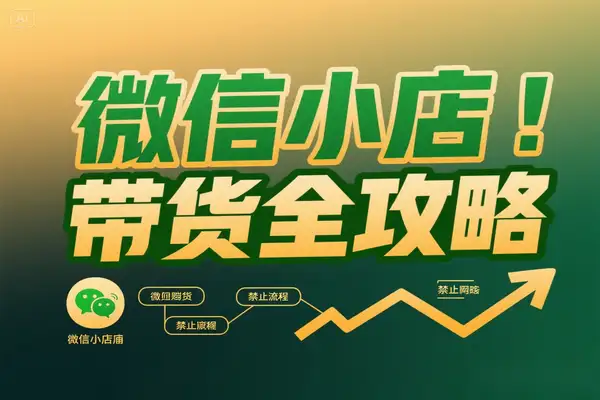 微信小店带货实操全攻略：从0到精通的店铺运营指南（2025实用版）