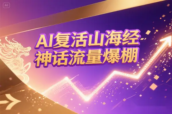 AI复活《山海经》异兽：7天涨粉5万！国风神话玄幻赛道爆火指南