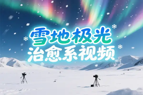 雪地极光治愈系风景视频制作指南：用AI轻松打造4K爆款短视频