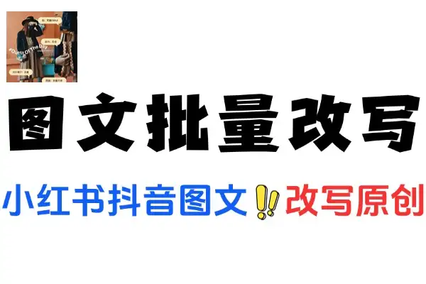 小红书抖音图文批量改写工具：助力创作者实现高效原创