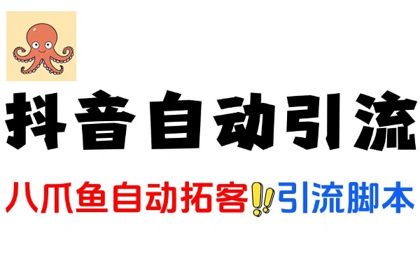 抖音八爪鱼自动拓客引流助手：多功能全自动引流拓客秘籍永久脚本加使用教程