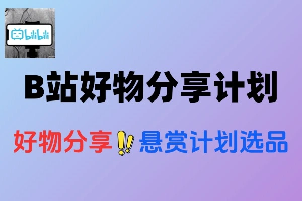 B站好物分享悬赏计划选品到营销全流程