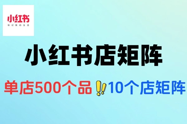 小红书每个店500个品10个店矩阵