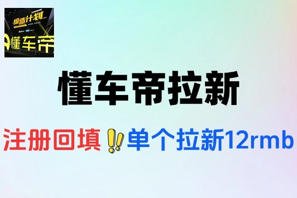 懂车帝邪修拉新玩法简单注册回填单个拉新12元