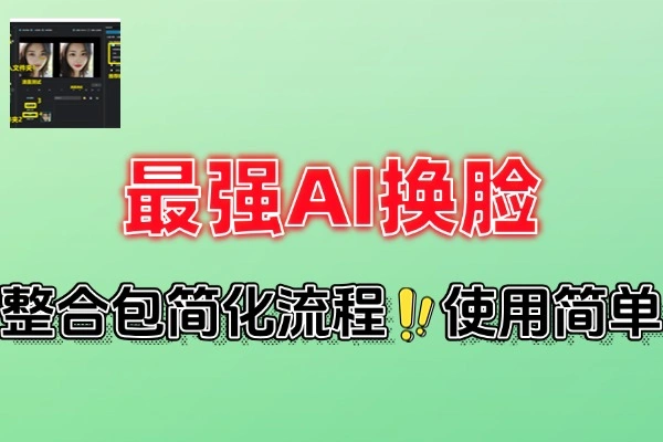 最强AI换脸神器汉化版一键整合包免安装纯本地运行