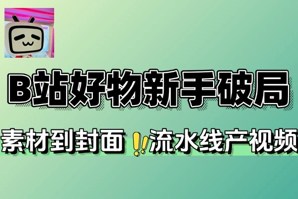 B站好物新手破局指南3天出单