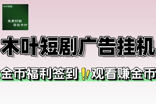木叶短剧广告掘金全自动挂机掘金可批量放大挂机脚本+使用教程