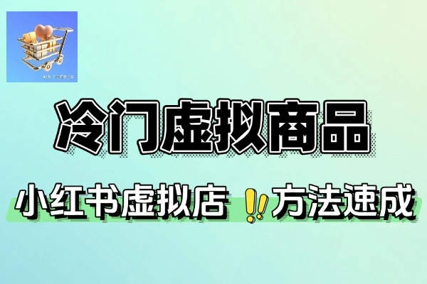 小红书虚拟店冷门虚拟商品选品方法：快速出单与高利润的秘诀