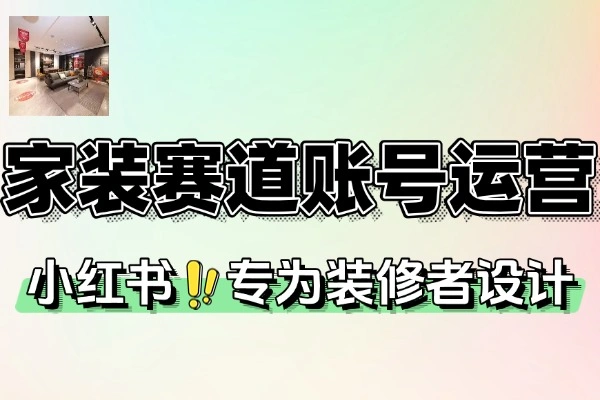 家装小红书账号定位到爆款笔记全流程：实战运营指南