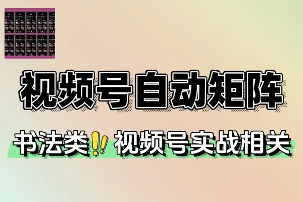 书法视频号自动化矩阵：从 0 到 1 的实操指南