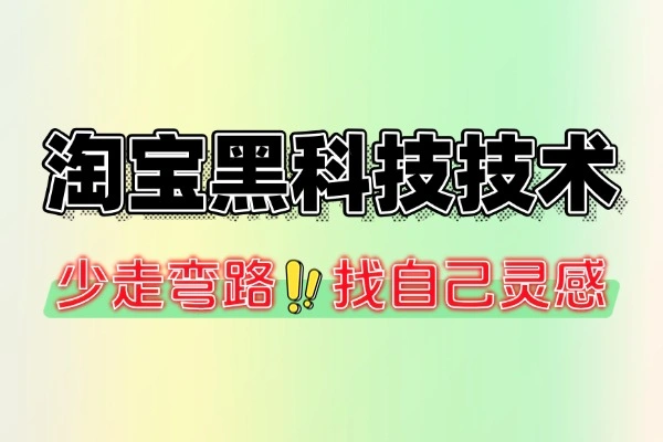 淘宝黑科技电商运营技术实操案例：2021-2025 最新技术全解析