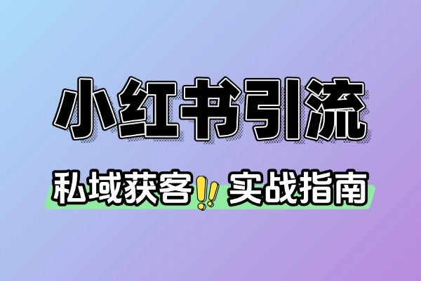 小红书引流私域获客实战指南：从 0 到 1 的完整策略