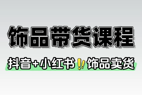 2025 最新饰品卖货课程：抖音 + 小红书平台运营与视觉设计全攻略