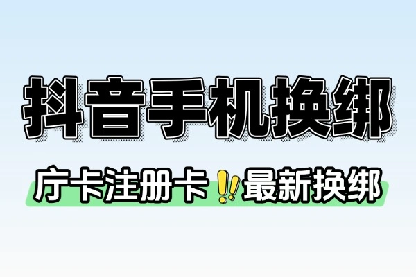 9 月抖音庁卡注册卡最新换绑指南：操作步骤与注意事项