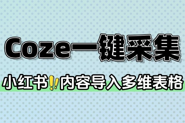 Coze 一键采集小红书内容到多维表格：高效自动化工作流