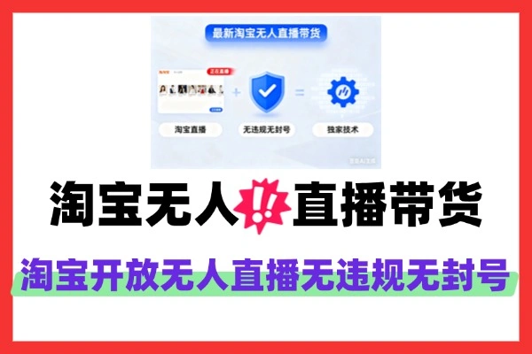 最新淘宝无人直播带货独家技术：无违规无封号，轻松矩阵操作