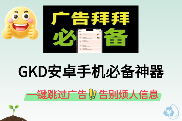 仅6.6MB，GKD安卓手机必备神器，一键跳过广告告别烦人信息，附带近10000条跳广告规则！