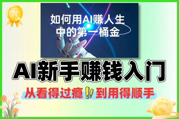 AI新手赚钱入门从“看得过瘾”到“用得顺手”