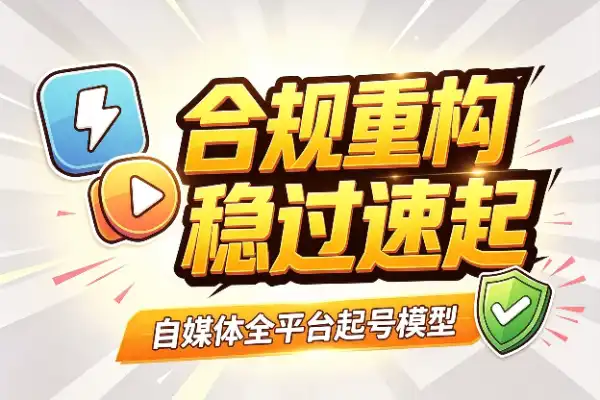 自媒体快速起号四板斧：合规重构，全平台通吃